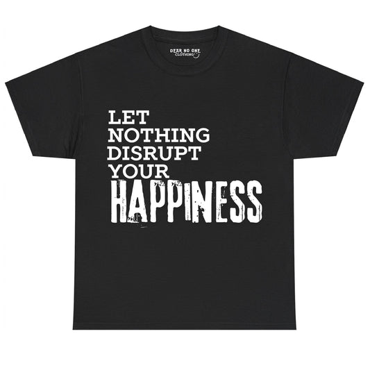 a black 100% cotton Dear No One Clothing shirt saying Let nothing disrupt your happiness in white lettering.