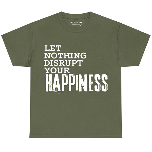 an army green 100% cotton Dear No One Clothing shirt saying Let nothing disrupt your happiness in white lettering.